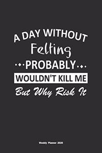 A Day Without Felting Probably Wouldn't Kill Me But Why Risk It Weekly Planner 2020