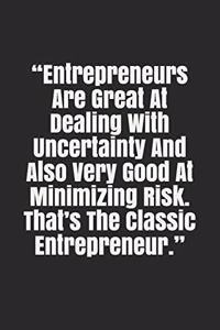 Entrepreneurs Are Great At Dealing With Uncertainty And Also Very Good At Minimizing Risk. That's The Classic Entrepreneur