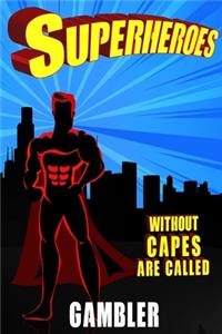 Superheroes Without Capes Are Called GAMBLER