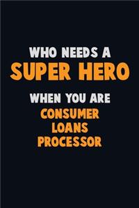 Who Need A SUPER HERO, When You Are Consumer Loans Processor