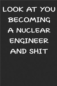 Look At You Becoming a Nuclear engineer and shit notebook Gifts
