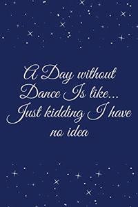 A Day without Dance Is like... Just kidding I have no idea