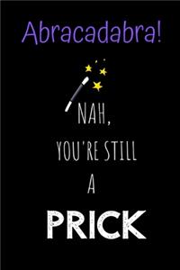 Abracadabra! Nah, you're still a Prick