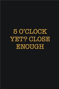5 O'Clock Yet? Close Enough