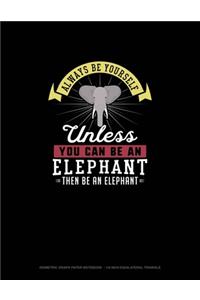Always Be Yourself Unless You Can Be An Elephant Then Be An Elephant