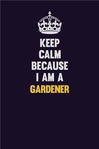 Keep Calm Because I Am A Gardener