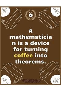 A mathematician is a device for turning coffee into theorems.