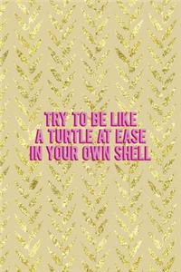Try To Be Like A Turtle At Ease In Your Own Shell