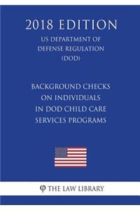 Background Checks on Individuals in DoD Child Care Services Programs (US Department of Defense Regulation) (DOD) (2018 Edition)