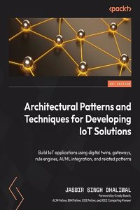 Architectural Patterns and Techniques for Developing IoT Solutions: Build IoT applications using digital twins, gateways, rule engines, AI/ML integration, and related patterns