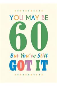 You May Be 60 But You've Still Got It