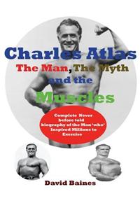 Charles Atlas the Man, the Myth and the Muscles
