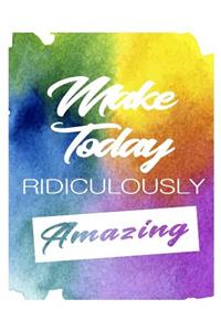 Make Today Ridiculously Amazing