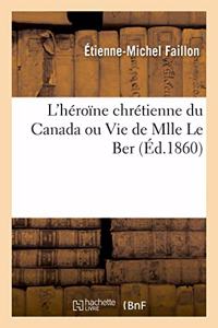 L'Héroïne Chrétienne Du Canada Ou Vie de Mlle Le Ber