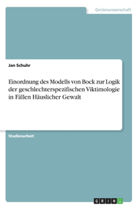 Einordnung des Modells von Bock zur Logik der geschlechterspezifischen Viktimologie in Fällen Häuslicher Gewalt