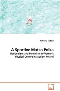 Sportive Matka Polka - Nationalism and Feminism in Women's Physical Culture in Modern Poland