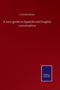 A new guide to Spanish and English conversation