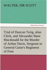 Trial of Duncan Terig, Alias Clerk, and Alexander Bane MacDonald for the Murder of Arthur Davis, Sergeant in General Guise's Regiment of Foot