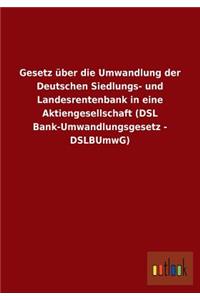 Gesetz über die Umwandlung der Deutschen Siedlungs- und Landesrentenbank in eine Aktiengesellschaft (DSL Bank-Umwandlungsgesetz - DSLBUmwG)