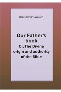 Our Father's Book Or, the Divine Origin and Authority of the Bible