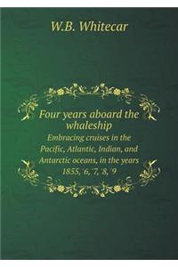 Four Years Aboard the Whaleship Embracing Cruises in the Pacific, Atlantic, Indian, and Antarctic Oceans, in the Years 1855, '6, '7, '8, '9