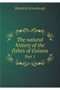 The natural history of the fishes of Guiana Part 1