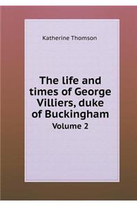 The life and times of George Villiers, duke of Buckingham Volume 2