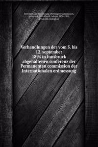 Verhandlungen der vom 5. bis 12. september 1894 in Innsbruck abgehaltenen conferenz der Permanenten commission der Internationalen erdmessung