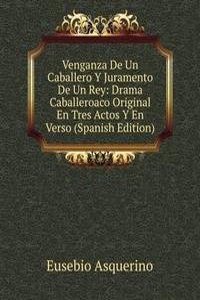 Venganza De Un Caballero Y Juramento De Un Rey: Drama Caballeroaco Original En Tres Actos Y En Verso (Spanish Edition)