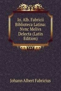 Io. Alb. Fabricii Biblioteca Latina: Nvnc Melivs Delecta (Latin Edition)