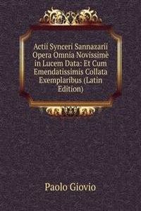 Actii Synceri Sannazarii Opera Omnia Novissime in Lucem Data: Et Cum Emendatissimis Collata Exemplaribus (Latin Edition)