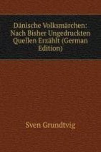 Danische Volksmarchen: Nach Bisher Ungedruckten Quellen Erzahlt (German Edition)