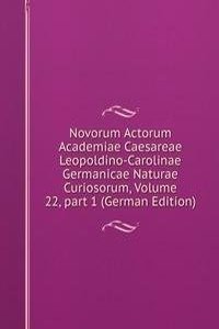 Novorum Actorum Academiae Caesareae Leopoldino-Carolinae Germanicae Naturae Curiosorum, Volume 22, part 1 (German Edition)