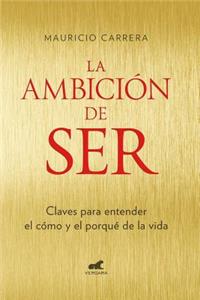 La Ambición de Ser: Claves Para Entender El Como Y El Porque de la Vida/ The Ambition to Be