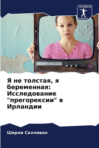 Я не толстая, я беременная