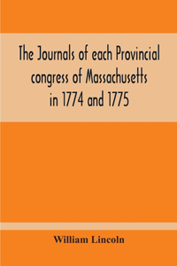 Journals Of Each Provincial Congress Of Massachusetts In 1774 And 1775, And Of The Committee Of Safety, With An Appendix, Containing The Proceedings Of The County Conventions--Narratives Of The Events Of The Nineteenth Of April, 1775--Papers Relati