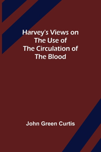 Harvey's Views on the Use of the Circulation of the Blood