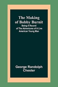 Making of Bobby Burnit; Being a Record of the Adventures of a Live American Young Man