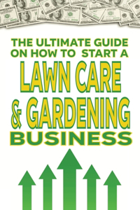 The Ultimate Guide on How To Start a Lawn Care and Gardening Business