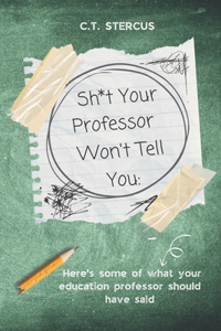Sh*t Your Professor Won't Tell You
