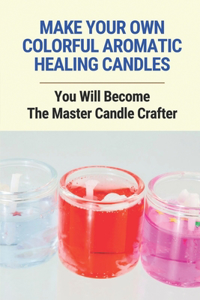 Make Your Own Colorful Aromatic Healing Candles