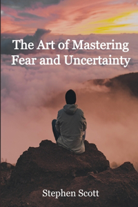 Art of Mastering Fear and Uncertainty