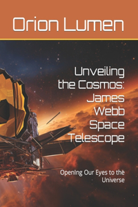 Unveiling the Cosmos: James Webb Space Telescope: OpenIng Our Eyes to the Universe