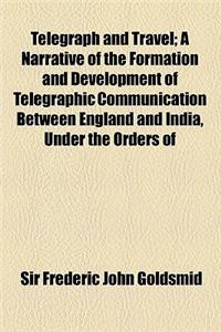 Telegraph and Travel; A Narrative of the Formation and Development of Telegraphic Communication Between England and India, Under the Orders of Her Maj
