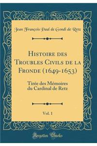 Histoire Des Troubles Civils de la Fronde (1649-1653), Vol. 1: Tirï¿½e Des Mï¿½moires Du Cardinal de Retz (Classic Reprint)