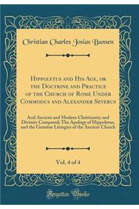 Hippolytus and His Age, or the Doctrine and Practice of the Church of Rome Under Commodus and Alexander Severus, Vol. 4 of 4: And Ancient and Modern Christianity and Divinity Compared; The Apology of Hippolytus, and the Genuine Liturgies of the Anc