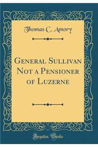 General Sullivan Not a Pensioner of Luzerne (Classic Reprint)