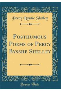 Posthumous Poems of Percy Bysshe Shelley (Classic Reprint)