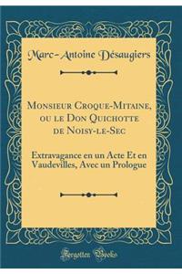 Monsieur Croque-Mitaine, ou le Don Quichotte de Noisy-le-Sec: Extravagance en un Acte Et en Vaudevilles, Avec un Prologue (Classic Reprint)