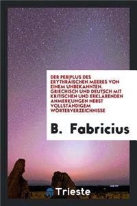 Der Periplus Des Erythräischen Meeres Von Einem Unbekannten. Griechisch Und Deutsch Mit Kritischen Und Erklärenden Anmerkungen Nebst Vollständigem Wörterverzeichnisse Von B. Fabricius